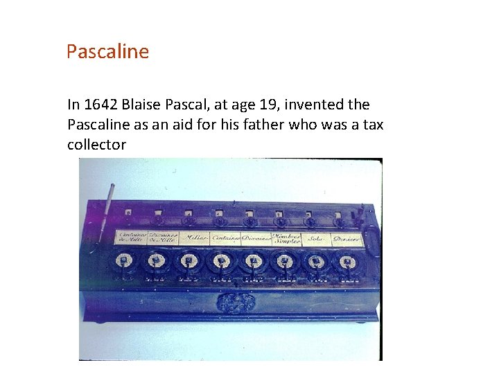 Pascaline In 1642 Blaise Pascal, at age 19, invented the Pascaline as an aid