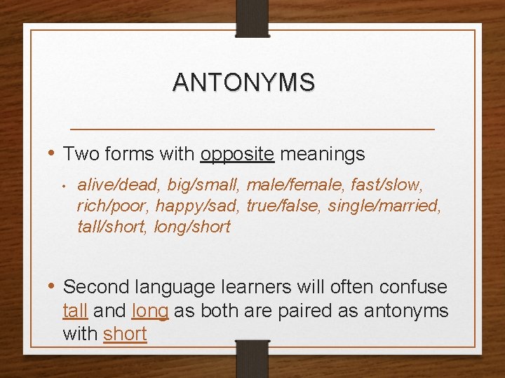 ANTONYMS • Two forms with opposite meanings • alive/dead, big/small, male/female, fast/slow, rich/poor, happy/sad,
