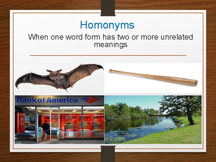 Homonyms When one word form has two or more unrelated meanings 