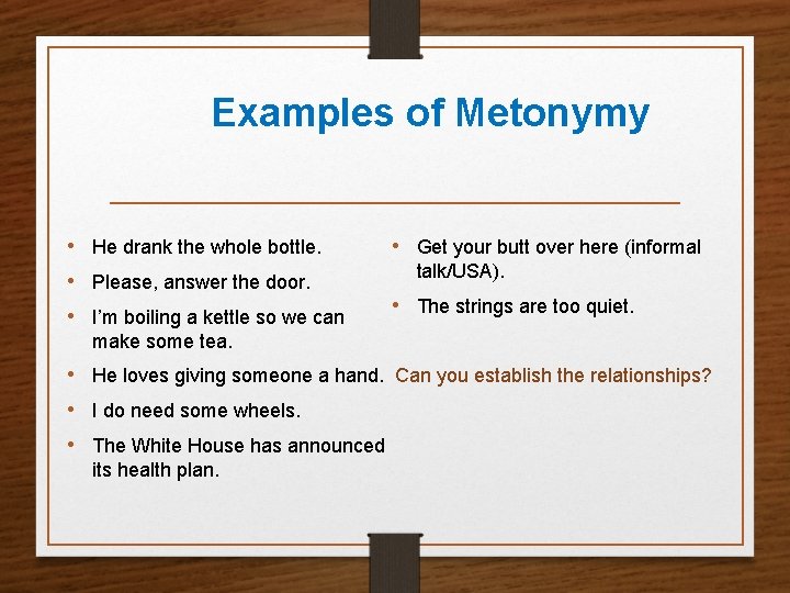 Examples of Metonymy • He drank the whole bottle. • Please, answer the door.