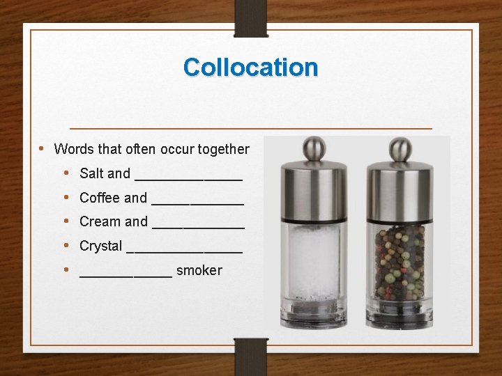 Collocation • Words that often occur together • Salt and _______ • Coffee and