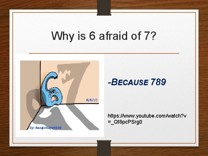 Why is 6 afraid of 7? -BECAUSE 789 https: //www. youtube. com/watch? v =_Qt