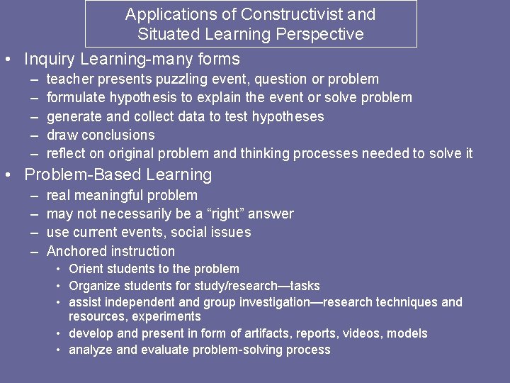 Applications of Constructivist and Situated Learning Perspective • Inquiry Learning-many forms – – –