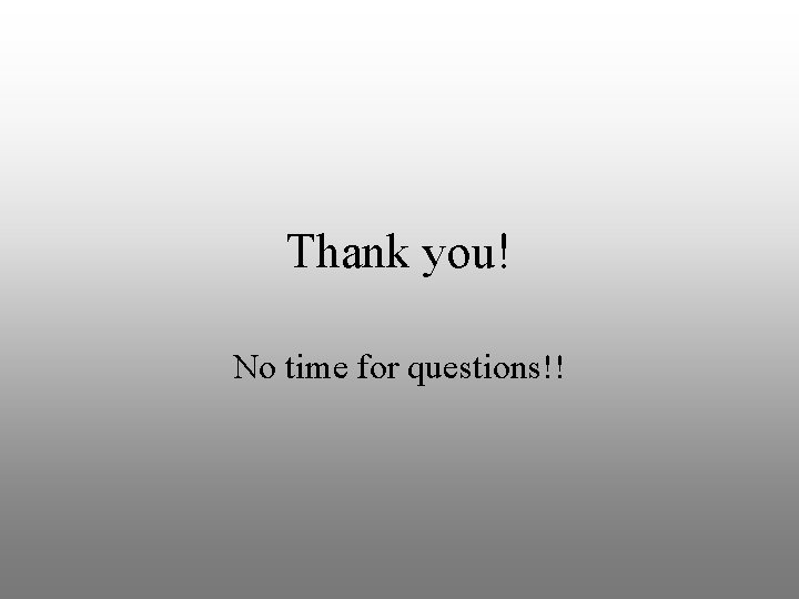 Thank you! No time for questions!! 