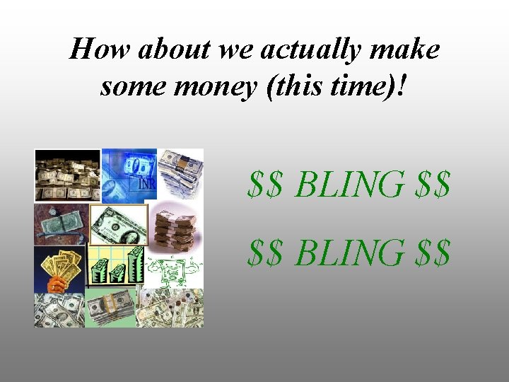 How about we actually make some money (this time)! $$ BLING $$ 