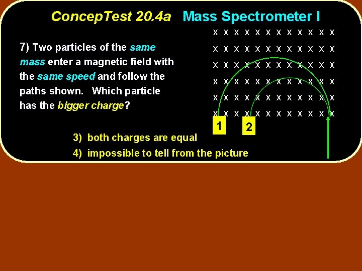 Concep. Test 20. 4 a Mass Spectrometer I x x x 7) Two particles