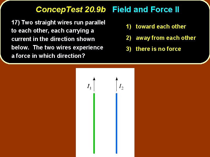 Concep. Test 20. 9 b Field and Force II 17) Two straight wires run