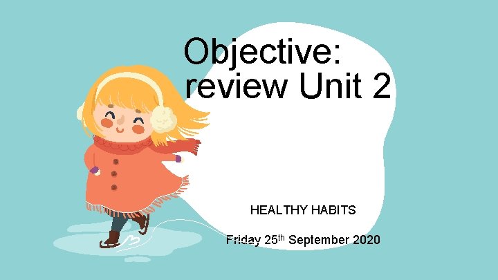 Objective: To review Unit 2 HEALTHY HABITS Friday 25 th September 2020 