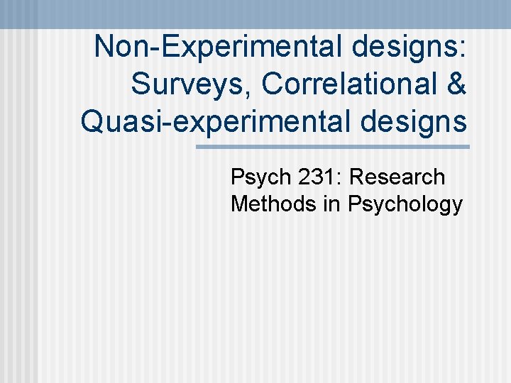Non-Experimental designs: Surveys, Correlational & Quasi-experimental designs Psych 231: Research Methods in Psychology 