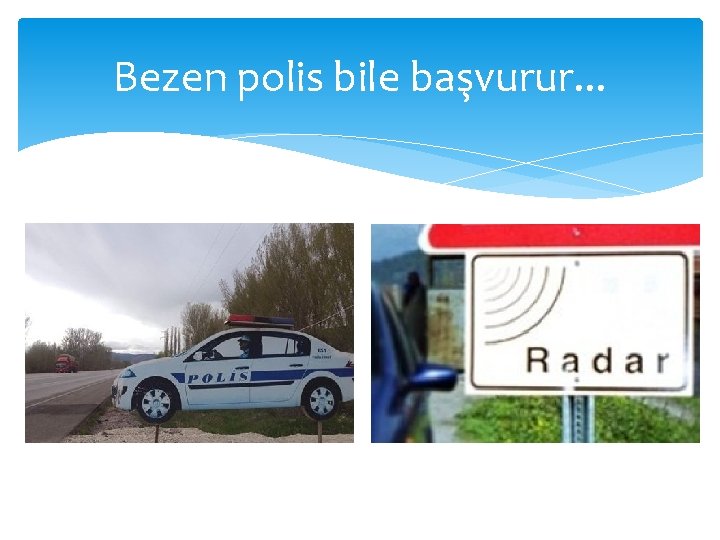 Bezen polis bile başvurur. . . 