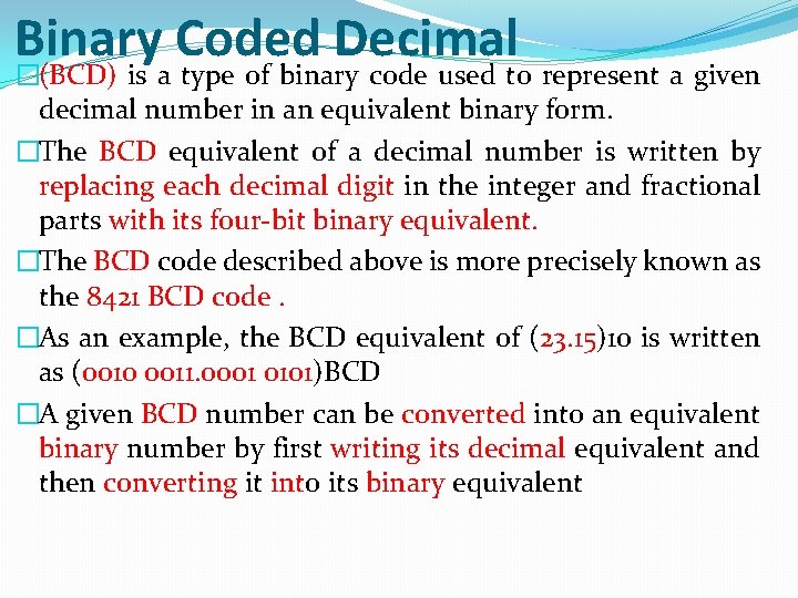 Binary Coded Decimal �(BCD) is a type of binary code used to represent a