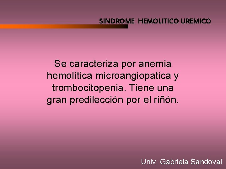 SINDROME HEMOLITICO UREMICO Se caracteriza por anemia hemolítica microangiopatica y trombocitopenia. Tiene una gran