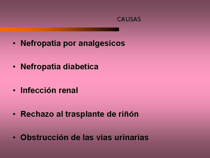 CAUSAS • Nefropatia por analgesicos • Nefropatia diabetica • Infección renal • Rechazo al