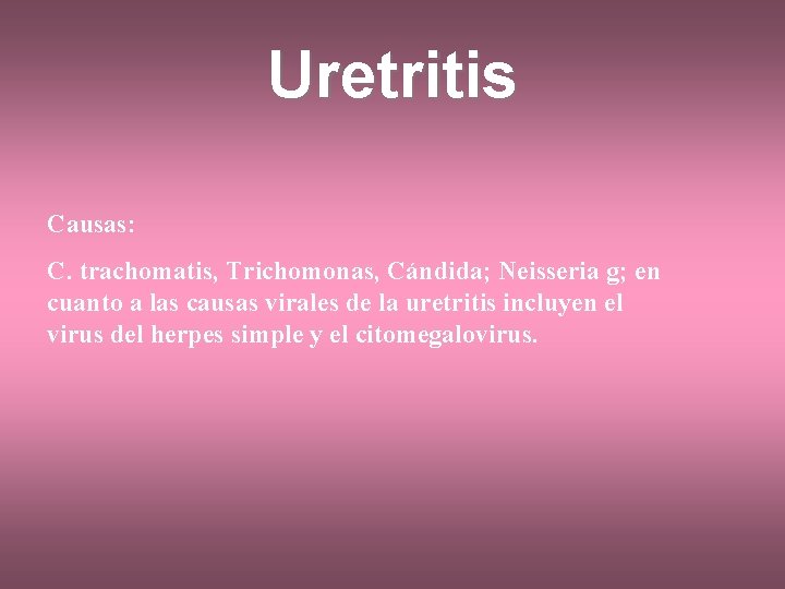 Uretritis Causas: C. trachomatis, Trichomonas, Cándida; Neisseria g; en cuanto a las causas virales