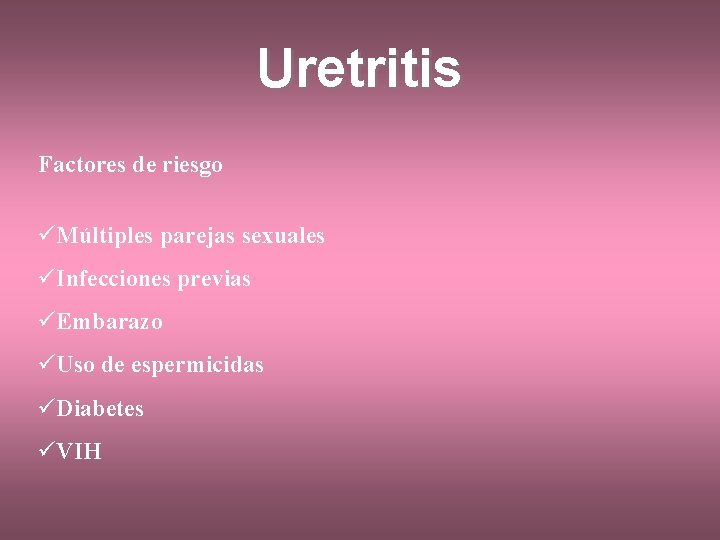 Uretritis Factores de riesgo üMúltiples parejas sexuales üInfecciones previas üEmbarazo üUso de espermicidas üDiabetes