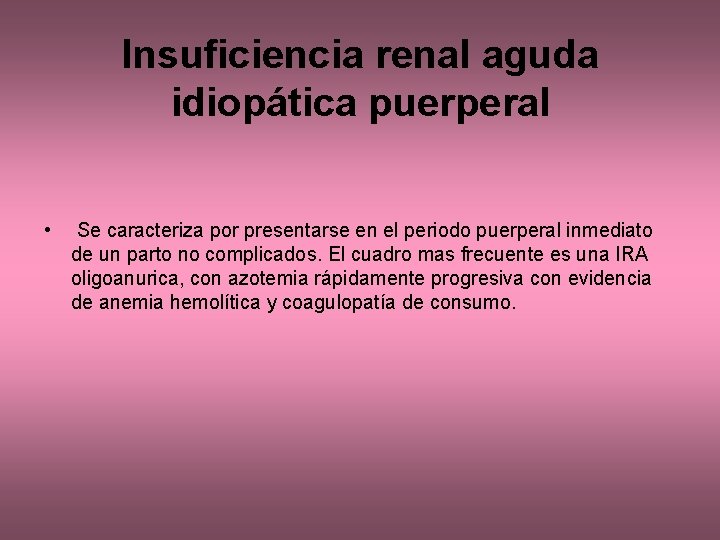 Insuficiencia renal aguda idiopática puerperal • Se caracteriza por presentarse en el periodo puerperal