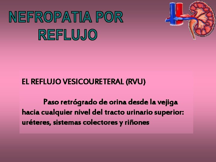 EL REFLUJO VESICOURETERAL (RVU) Paso retrógrado de orina desde la vejiga hacia cualquier nivel