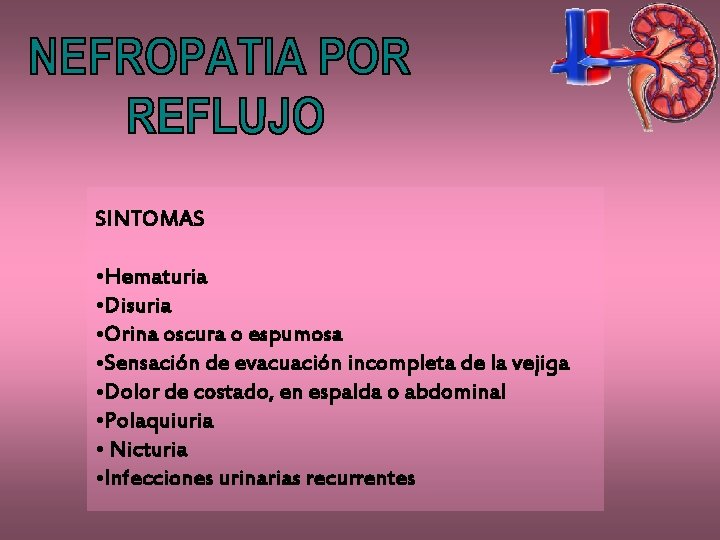 SINTOMAS • Hematuria • Disuria • Orina oscura o espumosa • Sensación de evacuación