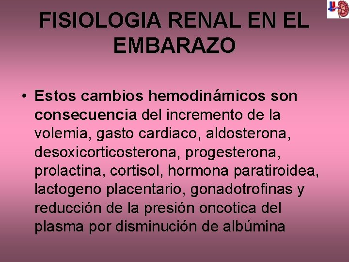 FISIOLOGIA RENAL EN EL EMBARAZO • Estos cambios hemodinámicos son consecuencia del incremento de