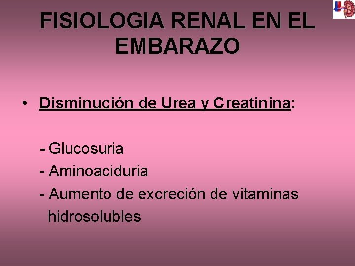 FISIOLOGIA RENAL EN EL EMBARAZO • Disminución de Urea y Creatinina: - Glucosuria -