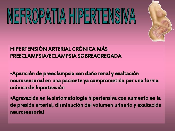 HIPERTENSIÓN ARTERIAL CRÓNICA MÁS PREECLAMPSIA/ECLAMPSIA SOBREAGREGADA • Aparición de preeclampsia con daño renal y