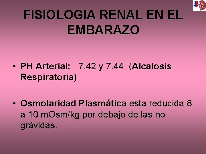 FISIOLOGIA RENAL EN EL EMBARAZO • PH Arterial: 7. 42 y 7. 44 (Alcalosis