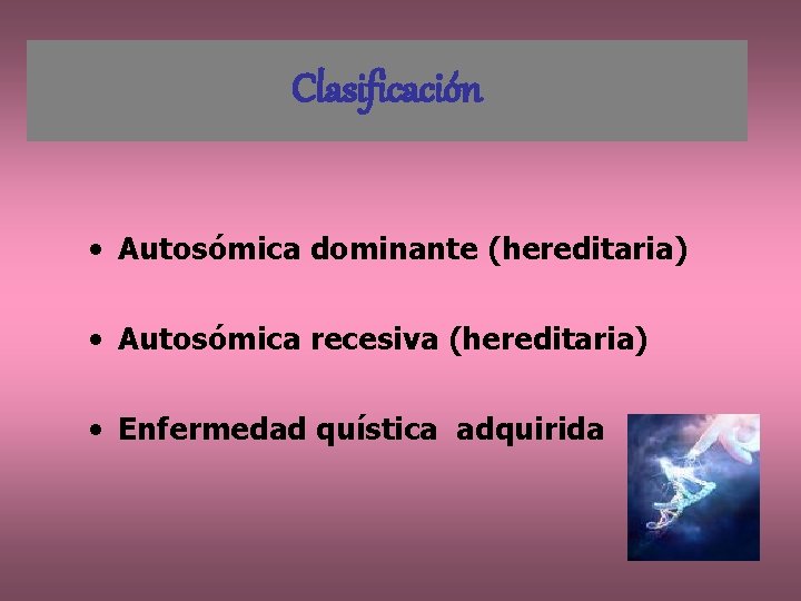 Clasificación • Autosómica dominante (hereditaria) • Autosómica recesiva (hereditaria) • Enfermedad quística adquirida 