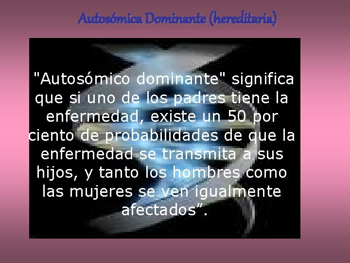 Autosómica Dominante (hereditaria) "Autosómico dominante" significa que si uno de los padres tiene la