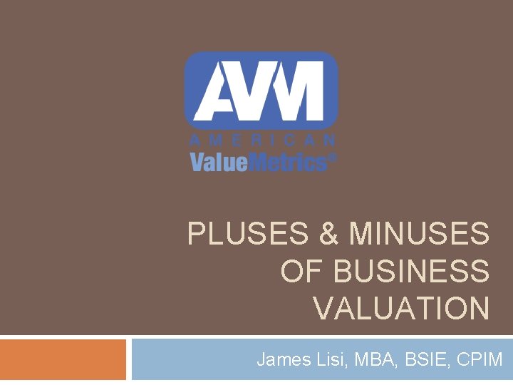 PLUSES & MINUSES OF BUSINESS VALUATION James Lisi, MBA, BSIE, CPIM 