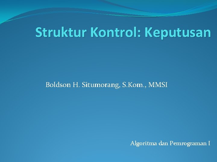Struktur Kontrol: Keputusan Boldson H. Situmorang, S. Kom. , MMSI Algoritma dan Pemrograman I