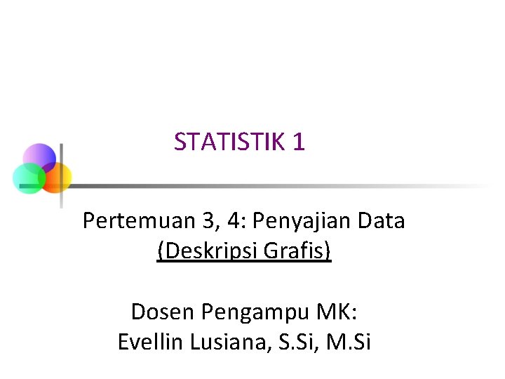 STATISTIK 1 Pertemuan 3, 4: Penyajian Data (Deskripsi Grafis) Dosen Pengampu MK: Evellin Lusiana, STATISTIK 1 Pertemuan 3, 4: Penyajian Data (Deskripsi Grafis) Dosen Pengampu MK: Evellin Lusiana,