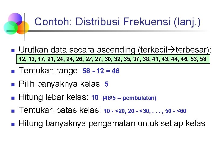 Contoh: Distribusi Frekuensi (lanj. ) n Urutkan data secara ascending (terkecil terbesar): 12, 13, Contoh: Distribusi Frekuensi (lanj. ) n Urutkan data secara ascending (terkecil terbesar): 12, 13,