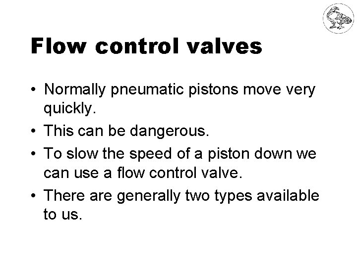 Flow control valves • Normally pneumatic pistons move very quickly. • This can be