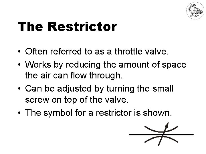 The Restrictor • Often referred to as a throttle valve. • Works by reducing