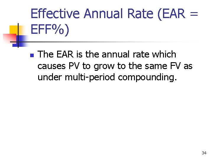 Effective Annual Rate (EAR = EFF%) n The EAR is the annual rate which