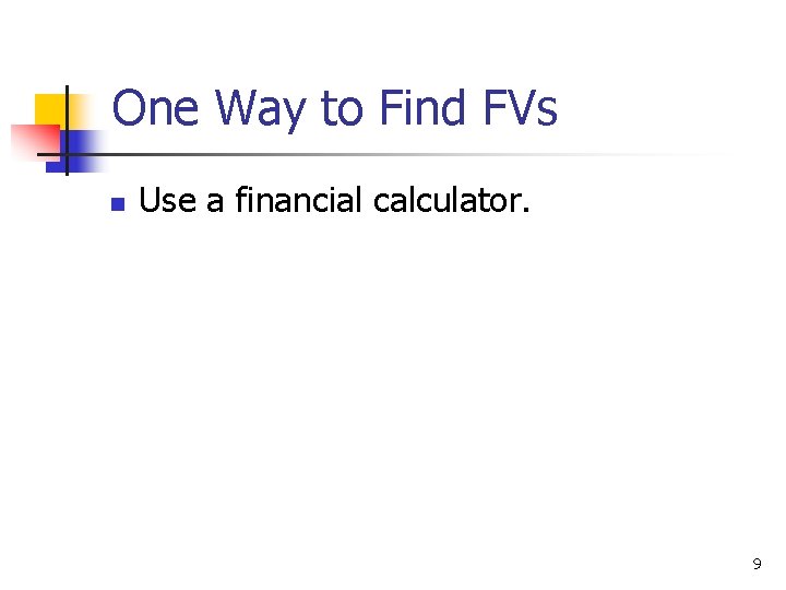 One Way to Find FVs n Use a financial calculator. 9 