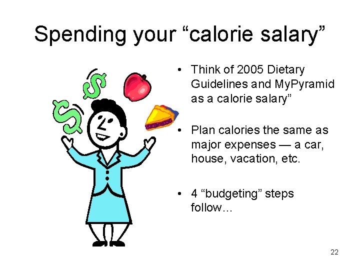 Spending your “calorie salary” • Think of 2005 Dietary Guidelines and My. Pyramid as