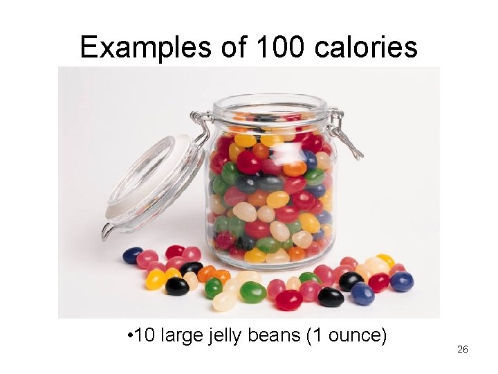 Examples of 100 calories • 10 large jelly beans (1 ounce) 26 