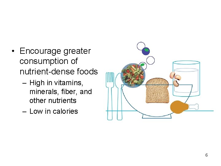  • Encourage greater consumption of nutrient-dense foods – High in vitamins, minerals, fiber,