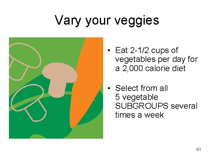 Vary your veggies • Eat 2 -1/2 cups of vegetables per day for a