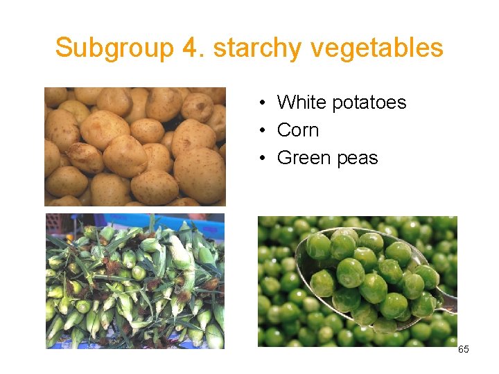 Subgroup 4. starchy vegetables • White potatoes • Corn • Green peas 65 