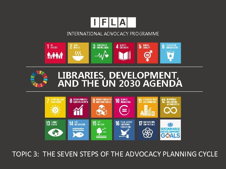 INTERNATIONAL ADVOCACY PROGRAMME LIBRARIES, DEVELOPMENT, AND THE UN 2030 AGENDA TOPIC 3: THE SEVEN