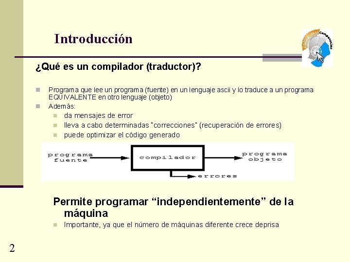 Introducción ¿Qué es un compilador (traductor)? n n Programa que lee un programa (fuente)