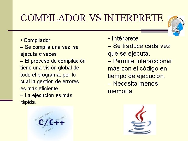 COMPILADOR VS INTERPRETE • Compilador – Se compila una vez, se ejecuta n veces