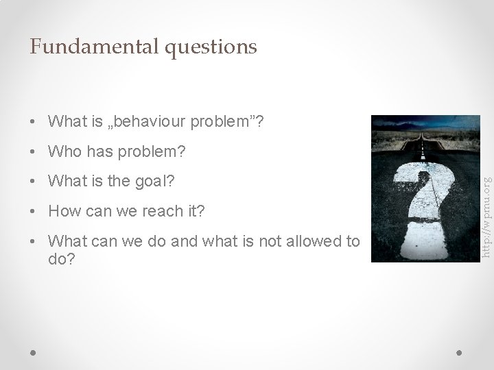 Fundamental questions • What is „behaviour problem”? • What is the goal? • How