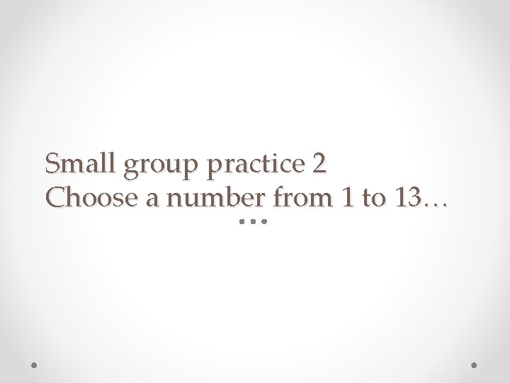Small group practice 2 Choose a number from 1 to 13… 