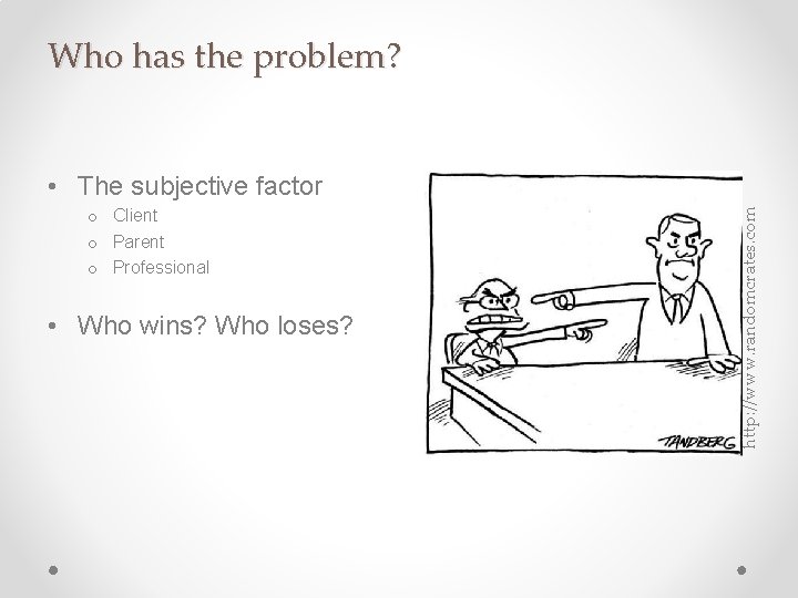 Who has the problem? o Client o Parent o Professional • Who wins? Who