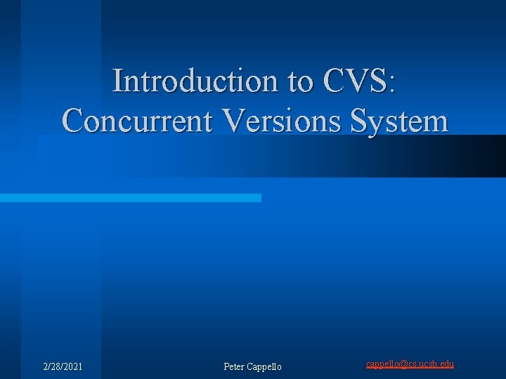 Introduction to CVS: Concurrent Versions System 2/28/2021 Peter Cappello cappello@cs. ucsb. edu 