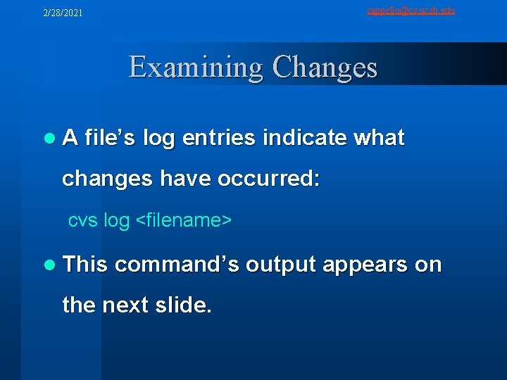 cappello@cs. ucsb. edu 2/28/2021 Examining Changes l A file’s log entries indicate what changes