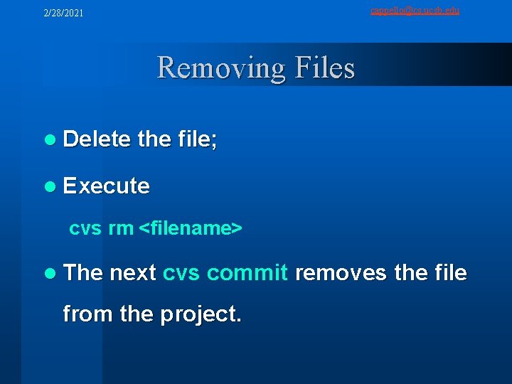 cappello@cs. ucsb. edu 2/28/2021 Removing Files l Delete the file; l Execute cvs rm